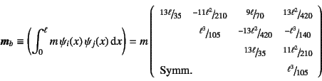 \begin{displaymath}
\fat{m}_b\equiv \left(\int_0^\ell m  \psi_i(x) \psi_j(x)\d...
...mn{3}{l}{\mbox{Symm.}}&\slfrac{\ell^3}{105}
\end{array}\right)
\end{displaymath}