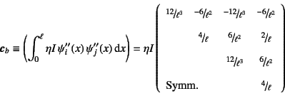 \begin{displaymath}
\fat{c}_b\equiv
\left(\int_0^\ell \eta I  \psi_i''(x) \ps...
...column{3}{l}{\mbox{Symm.}}&\slfrac{4}{\ell}
\end{array}\right)
\end{displaymath}