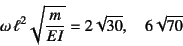 \begin{displaymath}
\omega \ell^2\sqrt{\dfrac{m}{EI}}=2\sqrt{30}, \quad 6\sqrt{70}
\end{displaymath}