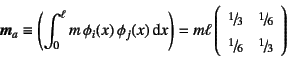 \begin{displaymath}
\fat{m}_a\equiv \left(\int_0^\ell m  \phi_i(x) \phi_j(x)\d...
...ac{1}{6} \\
\slfrac{1}{6} & \slfrac{1}{3}
\end{array}\right)
\end{displaymath}