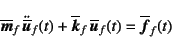 \begin{displaymath}
\overline{\fat{m}}_f \ddot{\overline{\fat{u}}}_f(t)+
\overline{\fat{k}}_f \overline{\fat{u}}_f(t)=\overline{\fat{f}}_f(t)
\end{displaymath}