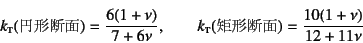 \begin{displaymath}
k\subsc{t}(\mbox{~`f})=\dfrac{6(1+\nu)}{7+6\nu}, \qquad
k\subsc{t}(\mbox{`f})=\dfrac{10(1+\nu)}{12+11\nu}
\end{displaymath}