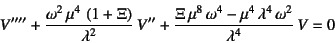 \begin{displaymath}
V''''+\dfrac{\omega^2 \mu^4 \left(1+\Xi\right)}{\lambda^2}...
...i \mu^8 \omega^4-\mu^4 \lambda^4 \omega^2}{\lambda^4} V=0
\end{displaymath}