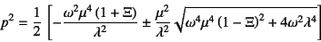 \begin{displaymath}
p^2=\dfrac12 \left[
-\dfrac{\omega^2\mu^4\left(1+\Xi\right)...
...\omega^4\mu^4\left(1-\Xi\right)^2+4\omega^2\lambda^4
}
\right]
\end{displaymath}