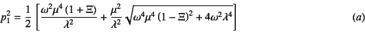 \begin{displaymath}
p_1^2=\dfrac12 \left[
\dfrac{\omega^2\mu^4\left(1+\Xi\right...
...^4\left(1-\Xi\right)^2+4\omega^2\lambda^4
}
\right]
\eqno{(a)}
\end{displaymath}