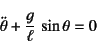 \begin{displaymath}
\ddot{\theta}+\dfrac{g}{\ell} \sin\theta=0
\end{displaymath}