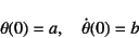 \begin{displaymath}
\theta(0)=a, \quad \dot{\theta}(0)=b
\end{displaymath}