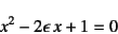 \begin{displaymath}
x^2-2\epsilon x+1=0
\end{displaymath}