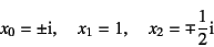 \begin{displaymath}
x_0=\pm\mbox{i}, \quad
x_1=1, \quad x_2=\mp \dfrac12 \mbox{i}
\end{displaymath}