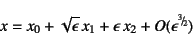 \begin{displaymath}
x=x_0+\sqrt{\epsilon} x_1+\epsilon x_2+O(\epsilon^{\slfrac{\mbox{\tiny$3$}}{\mbox{\tiny$2$}}})
\end{displaymath}