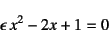 \begin{displaymath}
\epsilon x^2-2x+1=0
\end{displaymath}