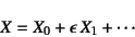 \begin{displaymath}
X=X_0+\epsilon X_1+\cdots
\end{displaymath}