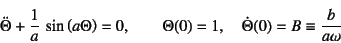 \begin{displaymath}
\ddot{\Theta}+\dfrac{1}{a} \sin\left(a\Theta\right)=0, \qquad
\Theta(0)=1, \quad \dot{\Theta}(0)=B\equiv\dfrac{b}{a\omega}
\end{displaymath}