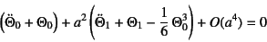 \begin{displaymath}
\left(\ddot{\Theta}_0+\Theta_0\right)
+a^2\left( \ddot{\Theta}_1+\Theta_1-\dfrac16 \Theta_0^3\right)
+O(a^4)=0
\end{displaymath}