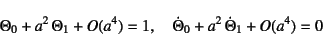 \begin{displaymath}
\Theta_0+a^2 \Theta_1+O(a^4)=1, \quad
\dot{\Theta}_0+a^2 \dot{\Theta}_1+O(a^4)=0
\end{displaymath}