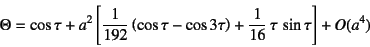 \begin{displaymath}
\Theta=\cos\tau+a^2\left[
\dfrac{1}{192}\left(\cos\tau-\cos 3\tau\right)
+\dfrac{1}{16} \tau \sin\tau
\right]+O(a^4)
\end{displaymath}