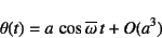 \begin{displaymath}
\theta(t)=a \cos \overline{\omega} t +O(a^3)
\end{displaymath}