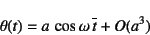 \begin{displaymath}
\theta(t)=a \cos \omega \overline{t}+O(a^3)
\end{displaymath}