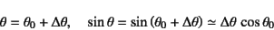 \begin{displaymath}
\theta=\theta_0+\Delta\theta, \quad
\sin\theta=\sin\left(\theta_0+\Delta\theta\right)\simeq
\Delta\theta \cos\theta_0
\end{displaymath}