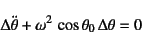 \begin{displaymath}
\Delta\ddot{\theta} +\omega^2 \cos\theta_0 \Delta\theta=0
\end{displaymath}