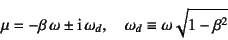 \begin{displaymath}
\mu=-\beta \omega\pm \mbox{i} \omega_d, \quad
\omega_d\equiv \omega\sqrt{1-\beta^2}
\end{displaymath}