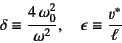 \begin{displaymath}
\delta\equiv\dfrac{4 \omega_0^2}{\omega^2}, \quad
\epsilon\equiv\dfrac{v^*}{\ell}
\end{displaymath}