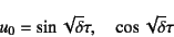 \begin{displaymath}
u_0=\sin\sqrt{\delta}\tau, \quad \cos\sqrt{\delta}\tau
\end{displaymath}