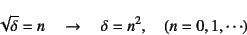 \begin{displaymath}
\sqrt{\delta}=n \quad\to\quad \delta=n^2, \quad (n=0, 1, \cdots)
\end{displaymath}