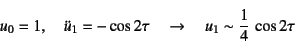 \begin{displaymath}
u_0=1, \quad \ddot{u}_1=-\cos 2\tau \quad\to\quad
u_1 \sim \dfrac14 \cos 2\tau
\end{displaymath}