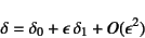 \begin{displaymath}
\delta=\delta_0+\epsilon \delta_1+O(\epsilon^2)
\end{displaymath}