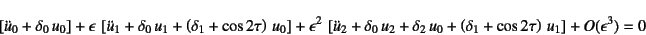 \begin{displaymath}
\left[\ddot{u}_0+\delta_0 u_0\right]+\epsilon \left[
\ddot...
...+\left(\delta_1+\cos 2\tau\right) u_1
\right]+O(\epsilon^3)=0
\end{displaymath}