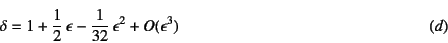 \begin{displaymath}
\delta=1+\dfrac12 \epsilon-\dfrac{1}{32} \epsilon^2+O(\epsilon^3)
\eqno{(d)}
\end{displaymath}