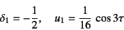 \begin{displaymath}
\delta_1=-\dfrac12,\quad u_1=\dfrac{1}{16} \cos 3\tau
\end{displaymath}