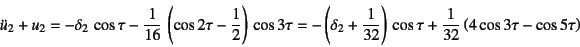 \begin{displaymath}
\ddot{u}_2+u_2=-\delta_2 \cos\tau
-\dfrac{1}{16} \left(\c...
...) \cos\tau
+\dfrac{1}{32}\left(4\cos 3\tau-\cos 5\tau\right)
\end{displaymath}