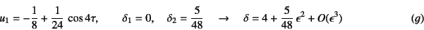 \begin{displaymath}
u_1=-\dfrac18+\dfrac{1}{24} \cos 4\tau, \qquad \delta_1=0, ...
...
\delta=4+\dfrac{5}{48} \epsilon^2+O(\epsilon^3)
\eqno{(g)}
\end{displaymath}