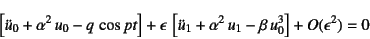 \begin{displaymath}
\left[ \ddot{u}_0+\alpha^2 u_0 - q \cos pt \right]
+\epsi...
... \ddot{u}_1+\alpha^2 u_1-\beta u_0^3
\right]+O(\epsilon^2)=0
\end{displaymath}