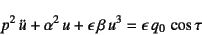 \begin{displaymath}
p^2 \ddot{u}+\alpha^2 u
+\epsilon \beta u^3=\epsilon q_0 \cos\tau
\end{displaymath}