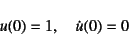 \begin{displaymath}
u(0)=1, \quad \dot{u}(0)=0
\end{displaymath}