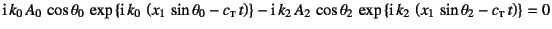 $\displaystyle \mbox{i} k_0 A_0 \cos\theta_0 \exp\left\{\mbox{i} k_0 
\lef...
...p\left\{\mbox{i} k_2 
\left(x_1 \sin\theta_2-c\subsc{t} t \right)\right\}=0$