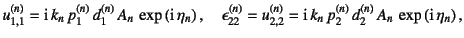 $\displaystyle u_{1,1}^{(n)}=\mbox{i} k_n p_1^{(n)} 
d_1^{(n)} A_n \exp\lef...
...=\mbox{i} k_n p_2^{(n)} 
d_2^{(n)} A_n \exp\left(\mbox{i} \eta_n \right),$