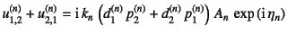 $\displaystyle u_{1,2}^{(n)}+u_{2,1}^{(n)}=\mbox{i} k_n \left(
d_1^{(n)} p_2^{(n)}+d_2^{(n)} p_1^{(n)}
\right) A_n \exp\left(\mbox{i} \eta_n \right)$