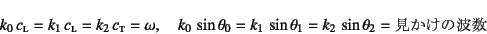 \begin{displaymath}
k_0 c\subsc{l}=k_1 c\subsc{l}=k_2 c\subsc{t}=\omega, \qua...
...a_0=k_1 \sin\theta_1=k_2 \sin\theta_2=
\mbox{̔g}
\end{displaymath}