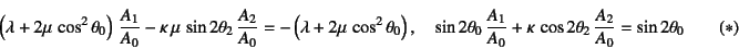 \begin{displaymath}
\left(\lambda+2\mu \cos^2\theta_0\right) \dfrac{A_1}{A_0}...
...a \cos 2\theta_2 \dfrac{A_2}{A_0}=\sin 2\theta_0
\eqno{(*)}
\end{displaymath}