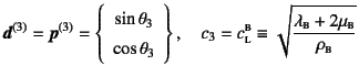 $\displaystyle \fat{d}^{(3)}=\fat{p}^{(3)}=\left\{
\begin{array}{c} \sin\theta_3...
...}\supersc{b}\equiv
\sqrt{\dfrac{\lambda\subsc{b}+2\mu\subsc{b}}{\rho\subsc{b}}}$