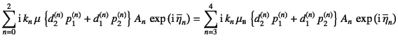 $\displaystyle \sum_{n=0}^2
\mbox{i} k_n \mu \left\{d_2^{(n)} p_1^{(n)}+d_1^...
..._1^{(n)} p_2^{(n)}
\right\} A_n \exp\left(\mbox{i} \overline{\eta}_n\right)$