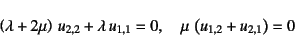 \begin{displaymath}
\left(\lambda+2\mu\right) u_{2,2}+\lambda u_{1,1}=0, \quad
\mu \left(u_{1,2}+u_{2,1}\right)=0
\end{displaymath}