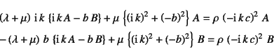 \begin{eqnarray*}
&& \left(\lambda+\mu\right) \mbox{i} k 
\left\{\mbox{i} k...
...-b\right)^2\right\} B
=\rho \left(-\mbox{i} k c\right)^2 B
\end{eqnarray*}