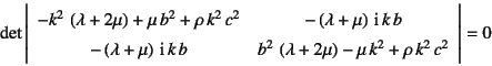 \begin{displaymath}
\det\left\vert\begin{array}{cc}
-k^2 \left(\lambda+2\mu\ri...
...a+2\mu\right)-\mu k^2+\rho k^2 c^2
\end{array}\right\vert=0
\end{displaymath}