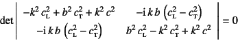 \begin{displaymath}
\det\left\vert\begin{array}{cc}
-k^2 c\subsc{l}^2+b^2 c\s...
...subsc{l}^2-k^2 c\subsc{t}^2+k^2 c^2
\end{array}\right\vert=0
\end{displaymath}