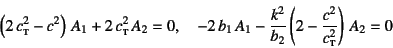 \begin{displaymath}
\left(2 c\subsc{t}^2-c^2\right) A_1+2 c\subsc{t}^2 A_2=0...
...dfrac{k^2}{b_2}\left(2-\dfrac{c^2}{c\subsc{t}^2}\right) A_2=0
\end{displaymath}